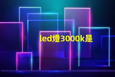 led燈3000k是什么光 Led燈3000k是什么意思